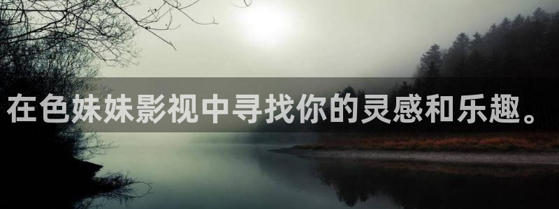 羞羞宅男视频：在色妹妹影视中寻找你的灵感和乐趣。