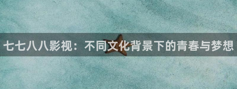 深夜宅男视频免费在线观看：七七八八影视：不同文化背景下的青春与梦想