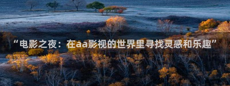 在线观看午夜宅男视频：“电影之夜：在aa影视的世界里寻找灵感和乐趣”
