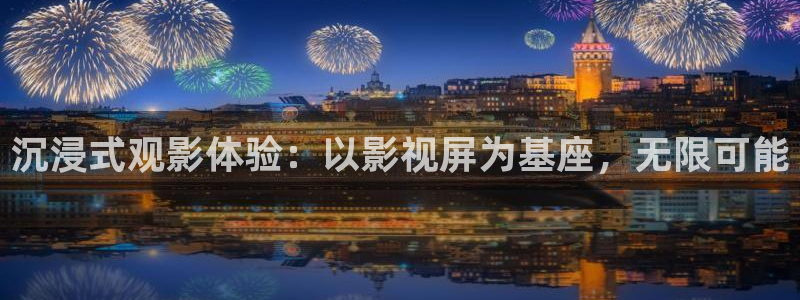 宅男宅男视频：沉浸式观影体验：以影视屏为基座，无限可能