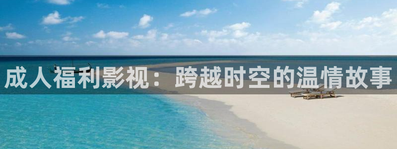 宅男视频在线观看网址：成人福利影视：跨越时空的温情故事