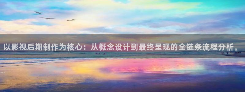 宅男视频在线污：以影视后期制作为核心：从概念设计到最终呈现的全链条流程分析。