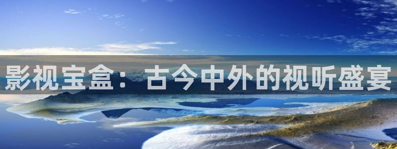 宅男视频.：影视宝盒：古今中外的视听盛宴